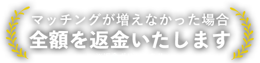 マッチングが増えなかった場合金額を返金いたします