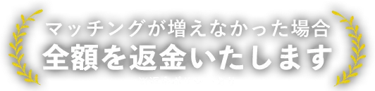 マッチングが増えなかった場合金額を返金いたします